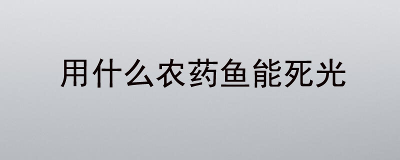 用什么农药鱼能死光